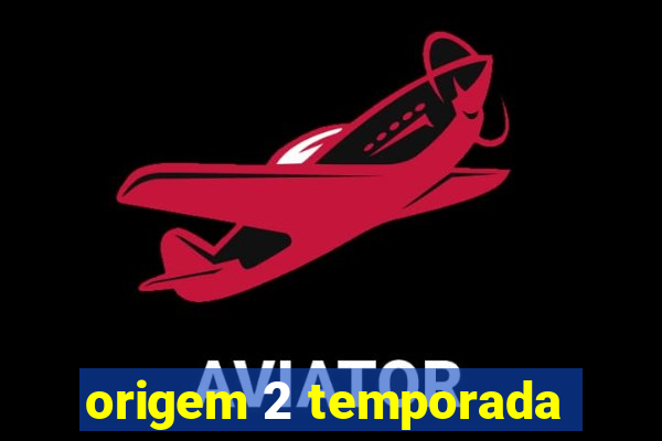 origem 2 temporada